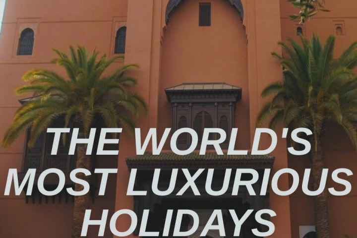 The Worlds Most Luxurious Holidays